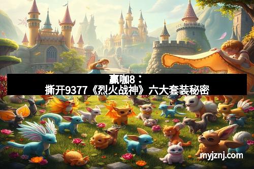 赢咖8：撕开9377《烈火战神》六大套装秘密