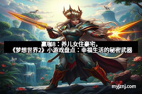 赢咖8：养儿女住豪宅，《梦想世界2》小游戏盘点：幸福生活的秘密武器