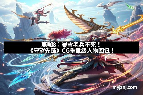 赢咖8：暴雪老兵不死！《守望先锋》CG重量级人物回归！